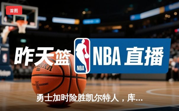 勇士加时险胜凯尔特人，库里狂砍43分率队捍卫主场