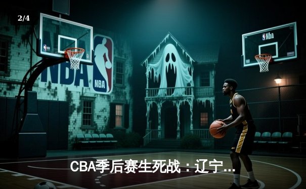 CBA季后赛生死战：辽宁本钢加时险胜广东宏远，赵继伟狂砍33分率队挺进总决赛 - 2