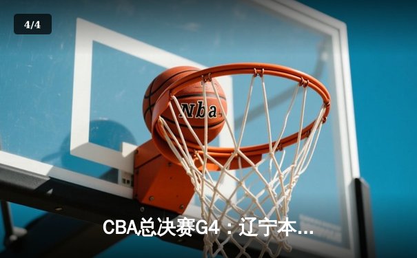 CBA总决赛G4：辽宁本钢加时险胜浙江广厦，总分3-1夺得赛点 - 4