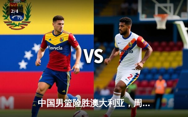 中国男篮险胜澳大利亚，周琦狂砍28分15篮板率队加时取胜 - 2