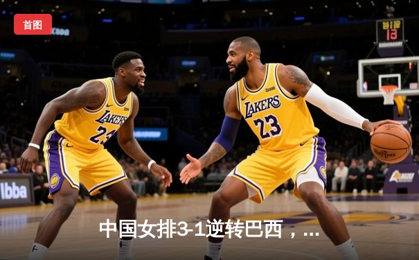 中国女排3-1逆转巴西，张常宁砍24分率队夺世联赛开门红