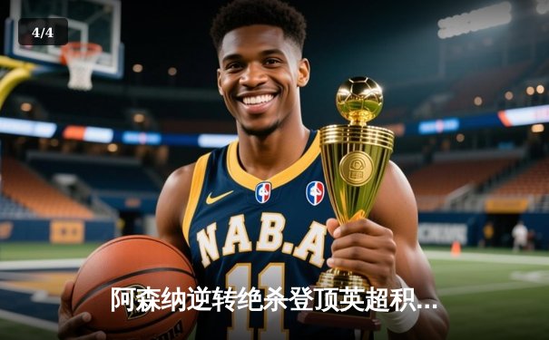 阿森纳逆转绝杀登顶英超积分榜，萨卡传射建功 - 4